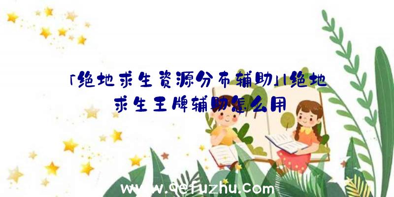 「绝地求生资源分布辅助」|绝地求生王牌辅助怎么用